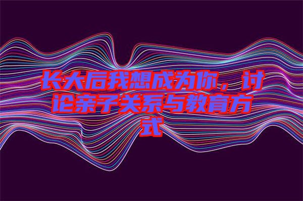 長大后我想成為你，討論親子關系與教育方式