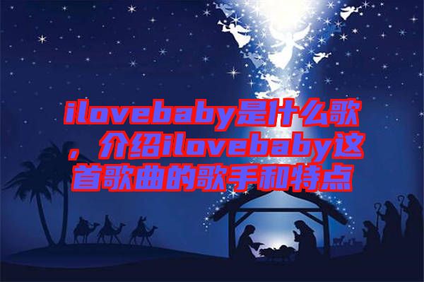 ilovebaby是什么歌，介紹ilovebaby這首歌曲的歌手和特點