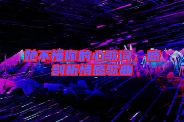 她不懂你的心歌詞，感剖析情感歌曲
