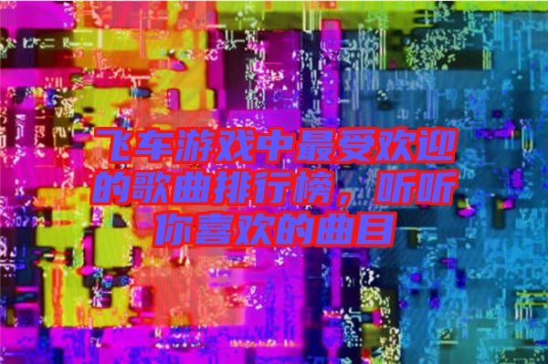 飛車游戲中最受歡迎的歌曲排行榜，聽聽你喜歡的曲目