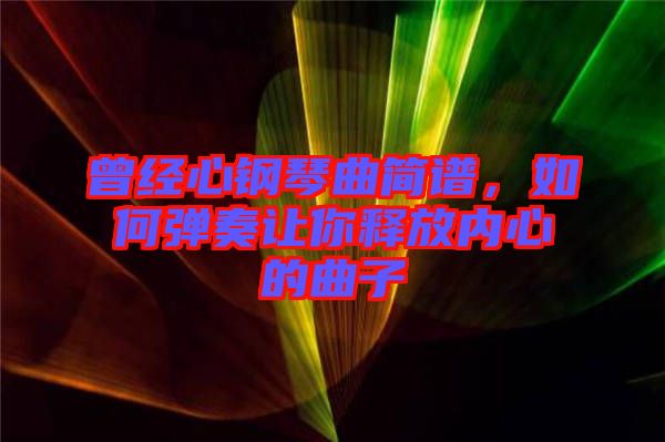 曾經心鋼琴曲簡譜，如何彈奏讓你釋放內心的曲子