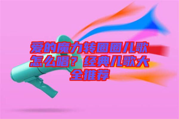 愛的魔力轉圈圈兒歌怎么唱？經典兒歌大全推薦