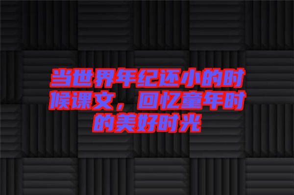 當世界年紀還小的時候課文，回憶童年時的美好時光