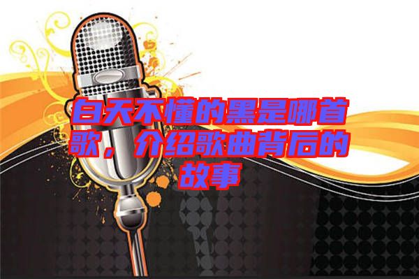 白天不懂的黑是哪首歌，介紹歌曲背后的故事