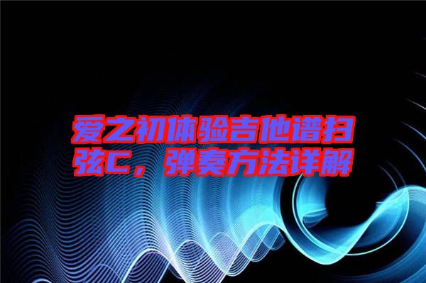 愛之初體驗吉他譜掃弦C，彈奏方法詳解