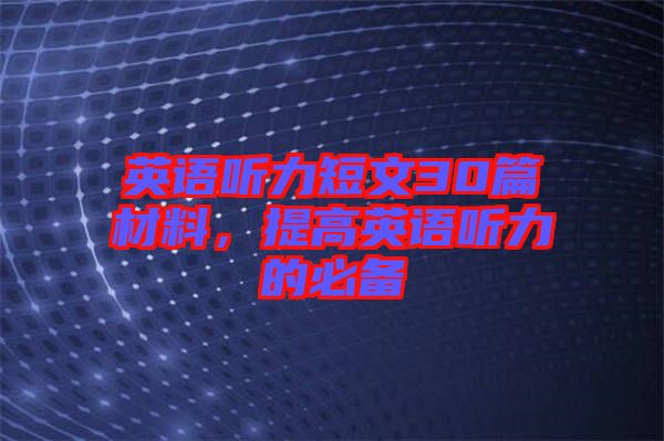 英語聽力短文30篇材料，提高英語聽力的必備