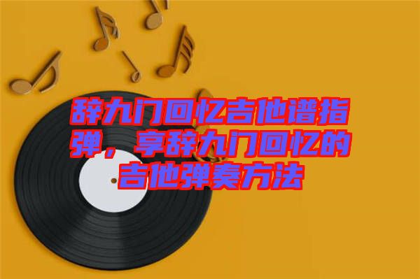 辭九門回憶吉他譜指彈，享辭九門回憶的吉他彈奏方法