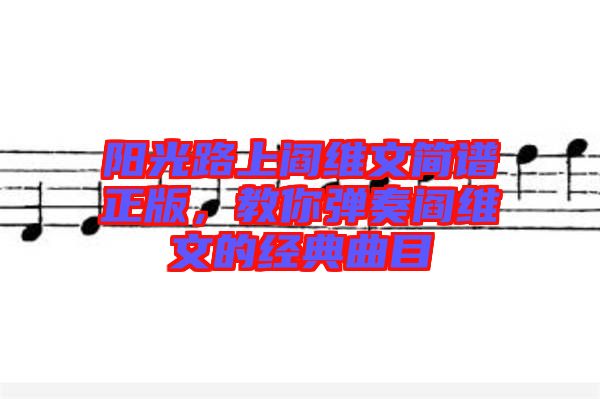 陽光路上閻維文簡譜正版，教你彈奏閻維文的經典曲目