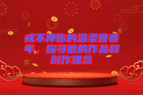 戒不掉你的溫柔曾春年，探尋他的作品和創作理念