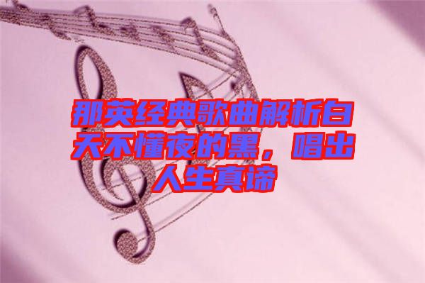 那英經(jīng)典歌曲解析白天不懂夜的黑，唱出人生真諦