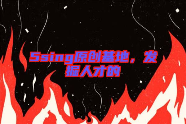 5sing原創(chuàng)基地，發(fā)掘人才的