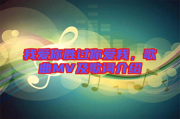 我愛(ài)你勝過(guò)你愛(ài)我，歌曲MV及歌詞介紹