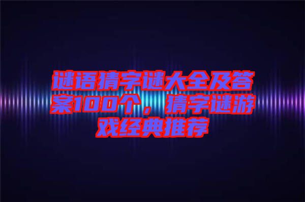 謎語(yǔ)猜字謎大全及答案100個(gè)，猜字謎游戲經(jīng)典推薦