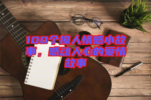 100個撩人情感小故事，感動人心的愛情故事