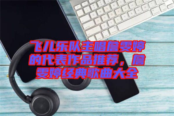 飛兒樂隊主唱詹雯婷的代表作品推薦，詹雯婷經(jīng)典歌曲大全