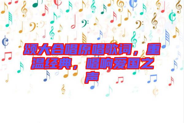 頌大合唱原唱歌詞，重溫經典，唱響愛國之聲