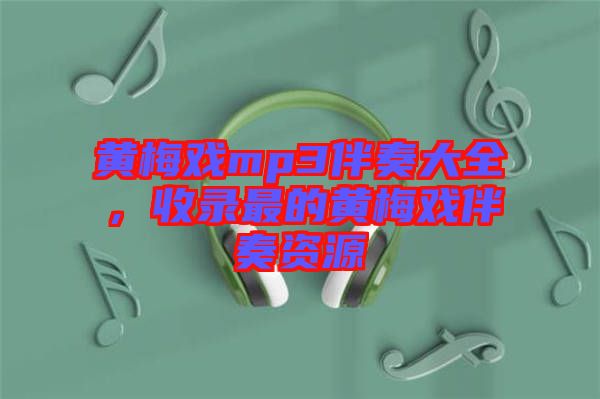 黃梅戲mp3伴奏大全，收錄最的黃梅戲伴奏資源