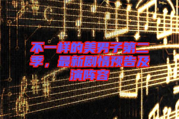 不一樣的美男子第二季，最新劇情預告及演陣容