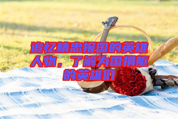 追憶精忠報國的英雄人物，了解為國捐軀的英雄們