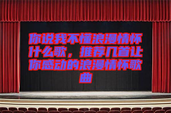你說我不懂浪漫情懷什么歌，推薦幾首讓你感動的浪漫情懷歌曲