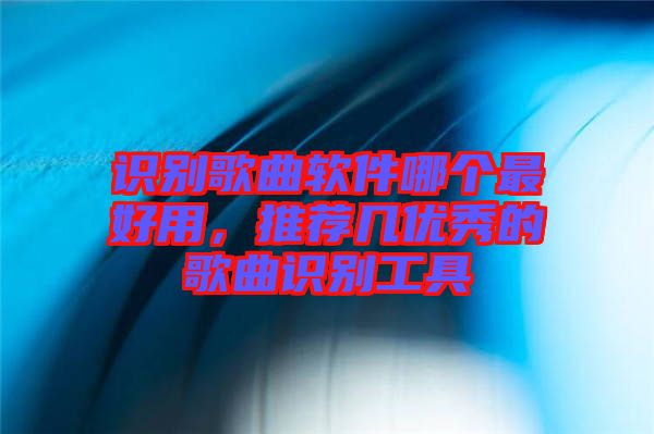 識別歌曲軟件哪個最好用，推薦幾優秀的歌曲識別工具