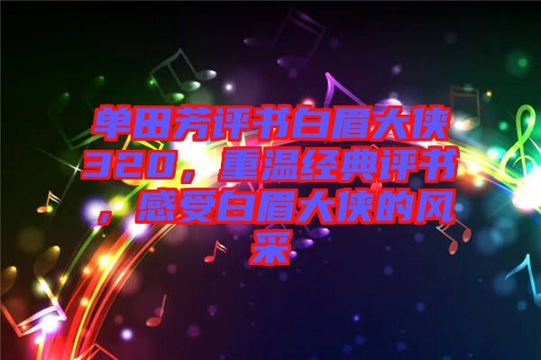 單田芳評書白眉大俠320，重溫經典評書，感受白眉大俠的風采