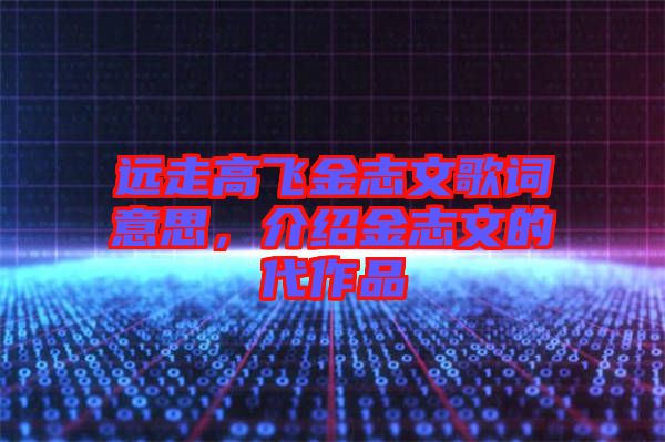 遠(yuǎn)走高飛金志文歌詞意思，介紹金志文的代作品