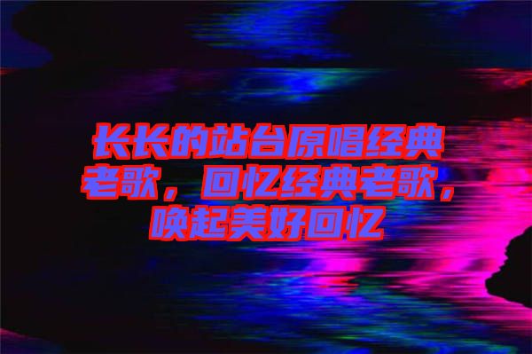 長長的站臺原唱經典老歌，回憶經典老歌，喚起美好回憶