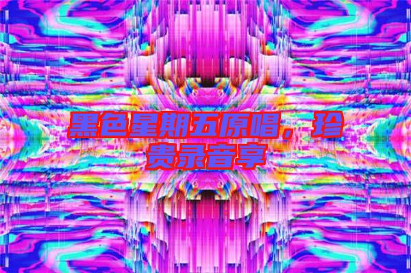 黑色星期五原唱，珍貴錄音享