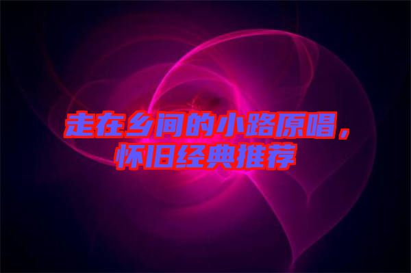 走在鄉間的小路原唱，懷舊經典推薦