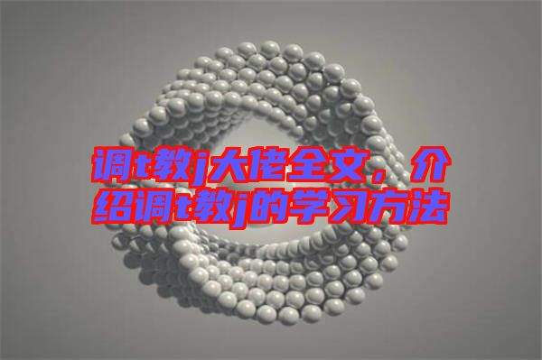 調(diào)t教j大佬全文，介紹調(diào)t教j的學(xué)習(xí)方法