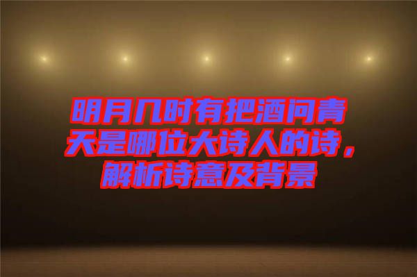 明月幾時有把酒問青天是哪位大詩人的詩，解析詩意及背景
