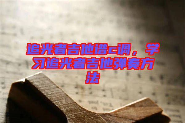 追光者吉他譜c調，學習追光者吉他彈奏方法
