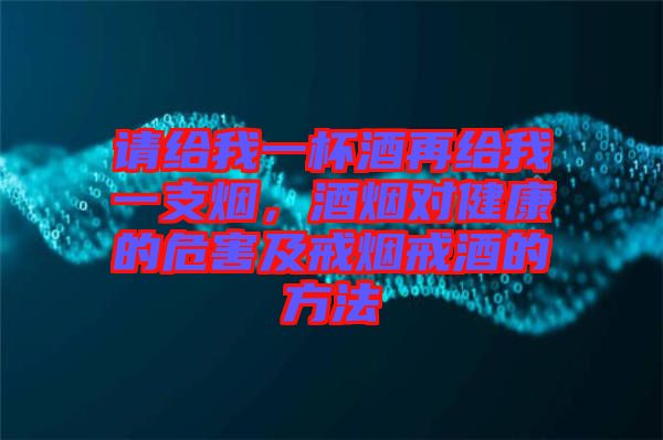 請給我一杯酒再給我一支煙，酒煙對健康的危害及戒煙戒酒的方法