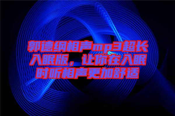 郭德綱相聲mp3超長入眠版，讓你在入眠時(shí)聽相聲更加舒適