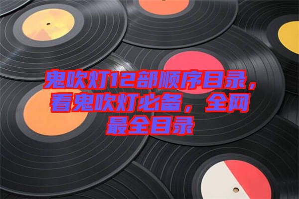 鬼吹燈12部順序目錄，看鬼吹燈必備，全網最全目錄