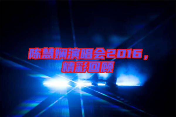 陳慧嫻演唱會(huì)2016，精彩回顧