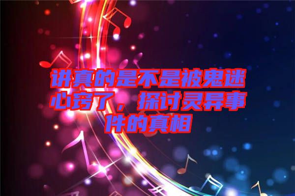 講真的是不是被鬼迷心竅了，探討靈異事件的真相