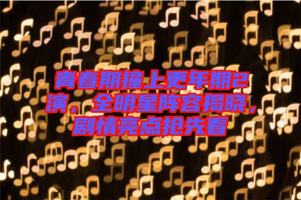 青春期撞上更年期2演，全明星陣容揭曉，劇情亮點搶先看