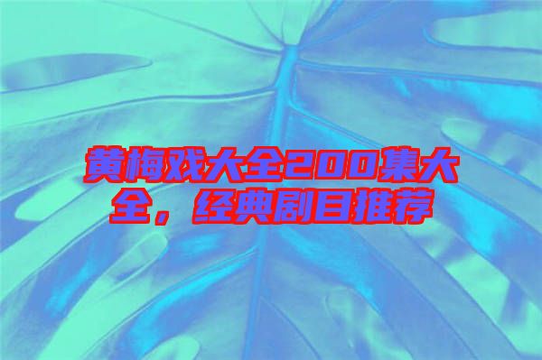 黃梅戲大全200集大全，經典劇目推薦