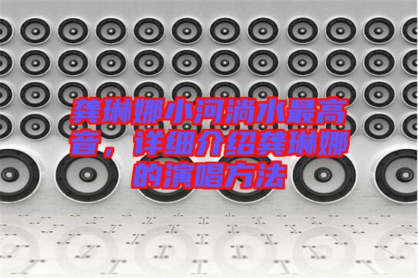 龔琳娜小河淌水最高音，詳細介紹龔琳娜的演唱方法