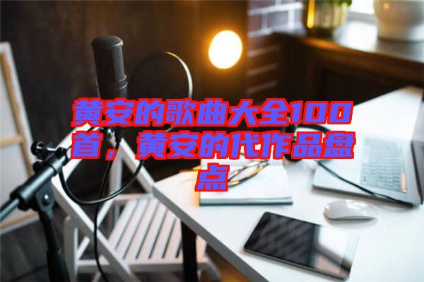 黃安的歌曲大全100首，黃安的代作品盤點