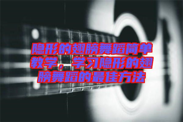 隱形的翅膀舞蹈簡單教學，學習隱形的翅膀舞蹈的最佳方法