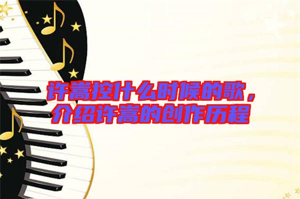 許嵩控什么時候的歌，介紹許嵩的創作歷程