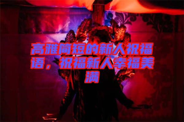 高雅簡短的新人祝福語，祝福新人幸福美滿