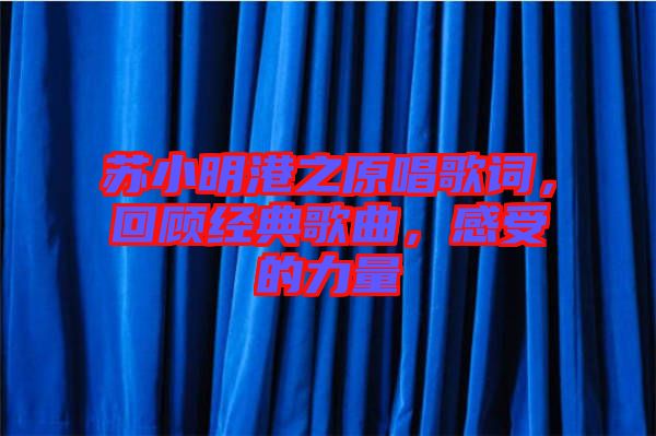 蘇小明港之原唱歌詞，回顧經典歌曲，感受的力量