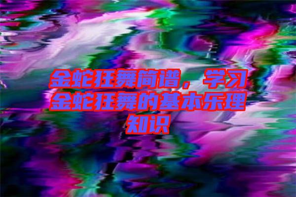 金蛇狂舞簡譜，學習金蛇狂舞的基本樂理知識