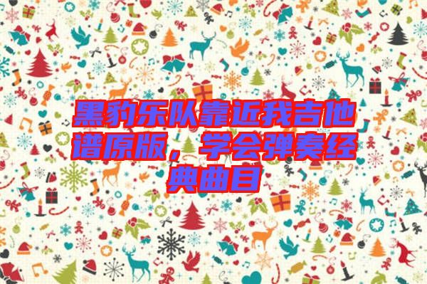 黑豹樂隊靠近我吉他譜原版，學會彈奏經典曲目