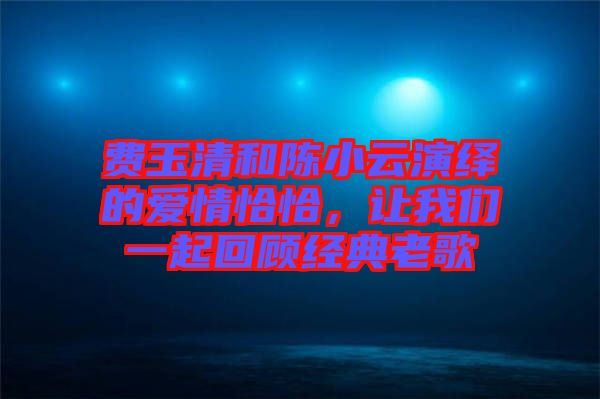 費玉清和陳小云演繹的愛情恰恰，讓我們一起回顧經典老歌