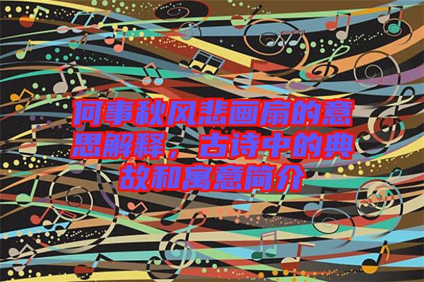 何事秋風(fēng)悲畫扇的意思解釋，古詩中的典故和寓意簡介